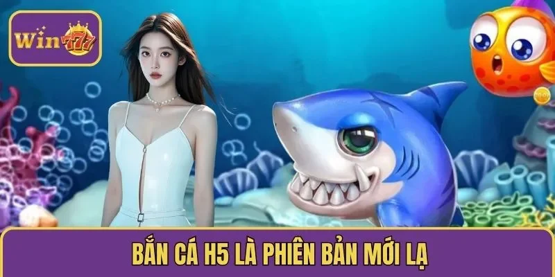 Bắn cá H5 là phiên bản mới lạ