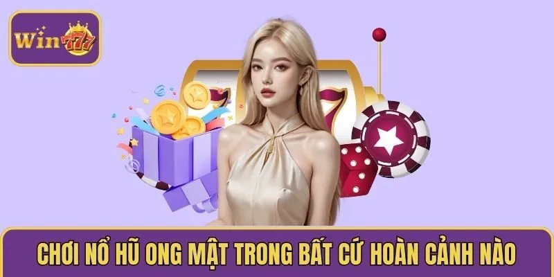 Chơi nổ hũ ong mật trong bất cứ hoàn cảnh nào 