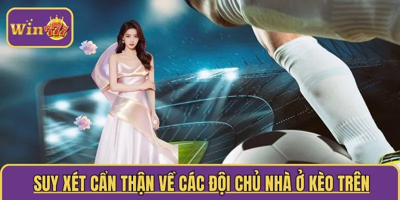  Suy xét cẩn thận về các đội chủ nhà khi ở kèo trên